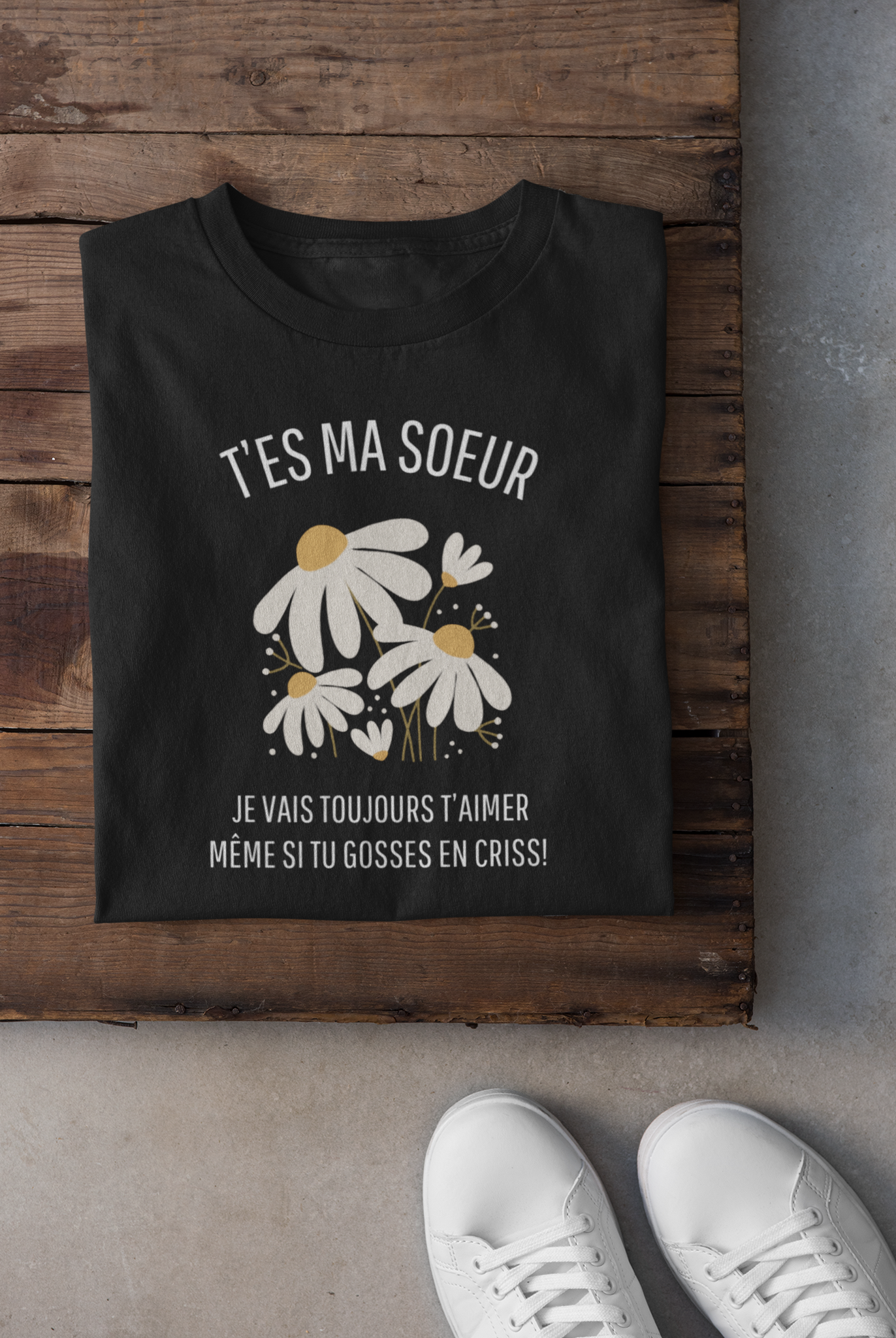 T-shirt - T'es ma soeur je vais toujours t'aimer même si tu gosses en criss