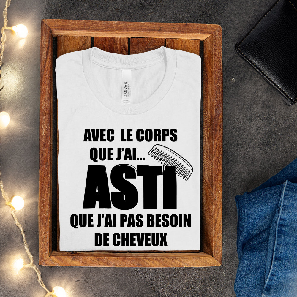 T-shirt - Avec le corps que j'ai, asti que j'ai pas besoin de cheveux