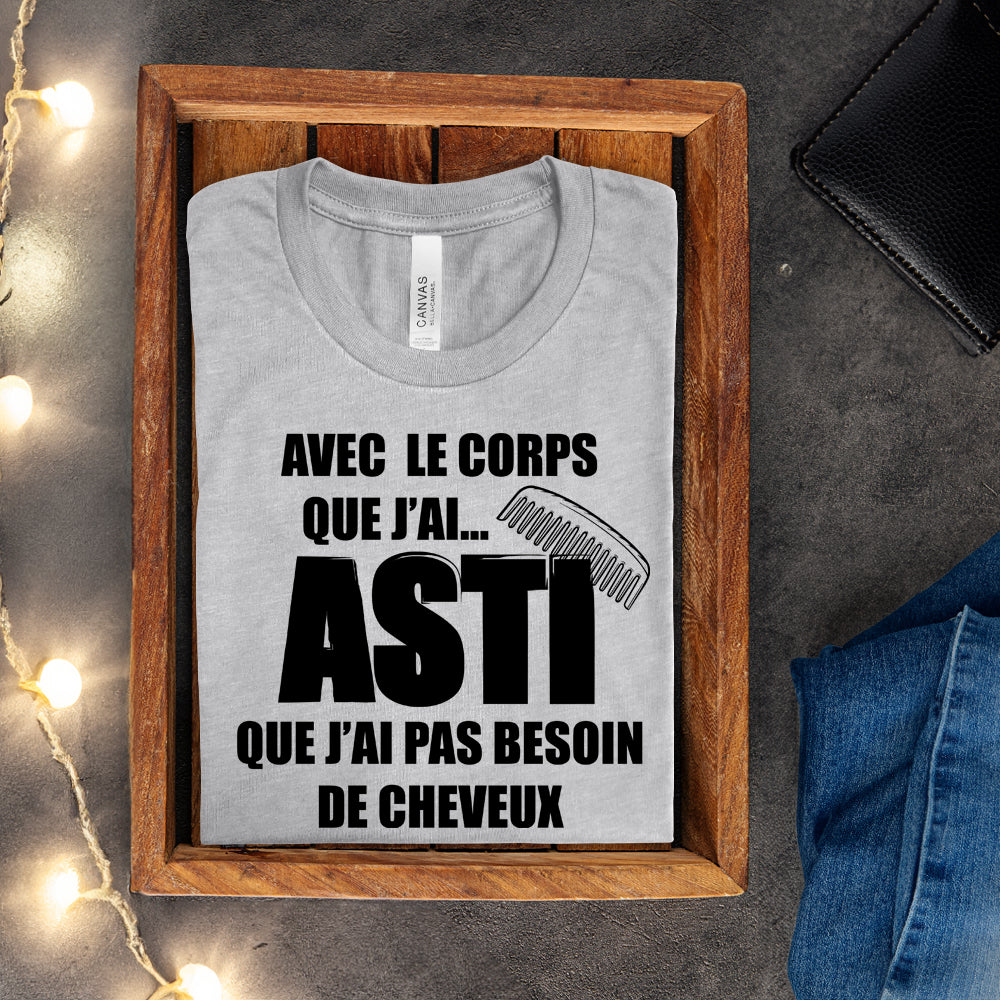 T-shirt - Avec le corps que j'ai, asti que j'ai pas besoin de cheveux