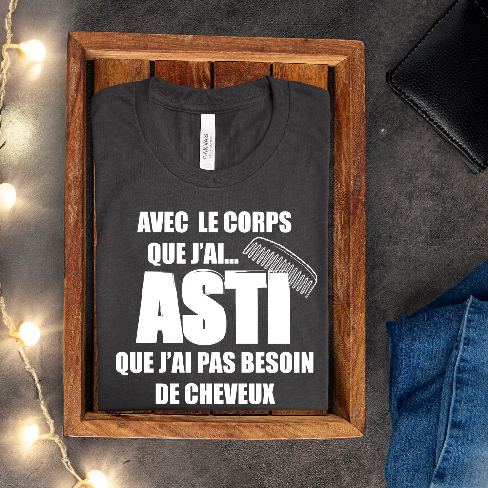 T-shirt - Avec le corps que j'ai, asti que j'ai pas besoin de cheveux