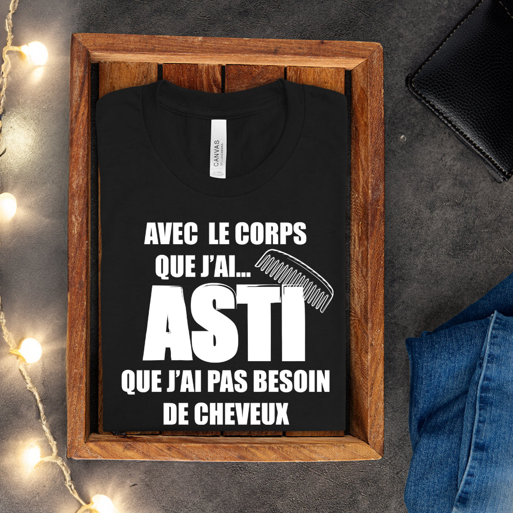 T-shirt - Avec le corps que j'ai, asti que j'ai pas besoin de cheveux