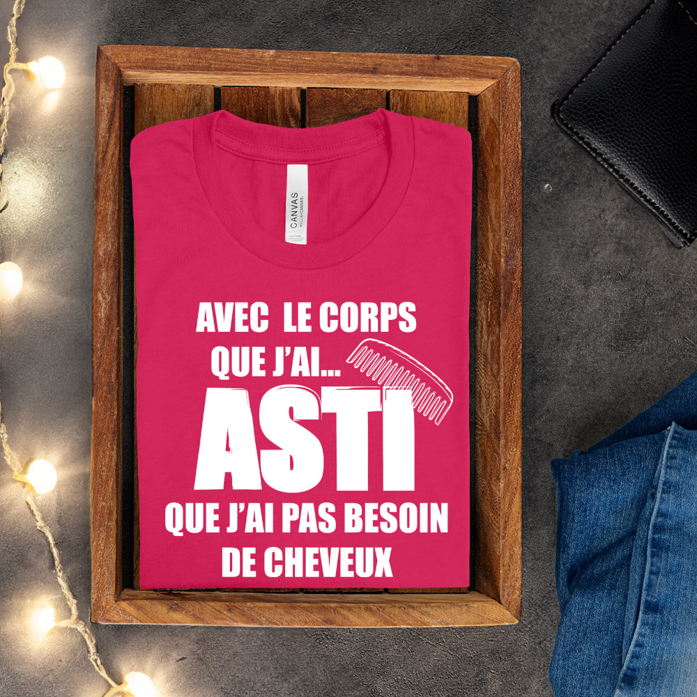 T-shirt - Avec le corps que j'ai, asti que j'ai pas besoin de cheveux