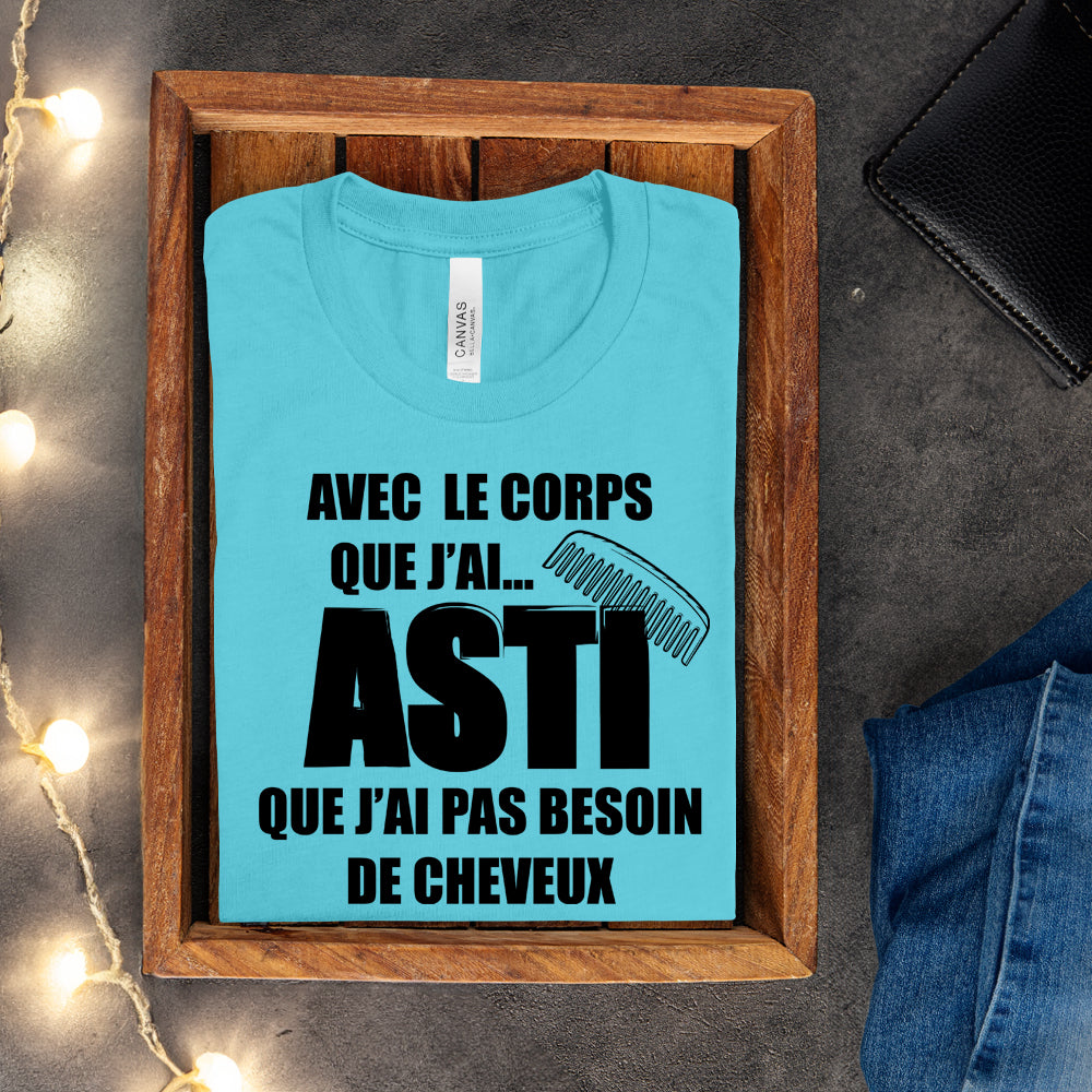 T-shirt - Avec le corps que j'ai, asti que j'ai pas besoin de cheveux
