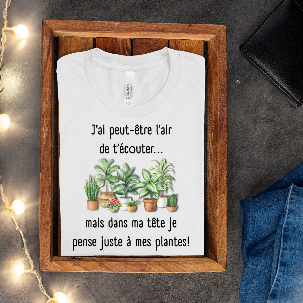 T-shirt - J'ai peut-être l'air de t'écouter... mais dans ma tête je pense juste à mes plantes