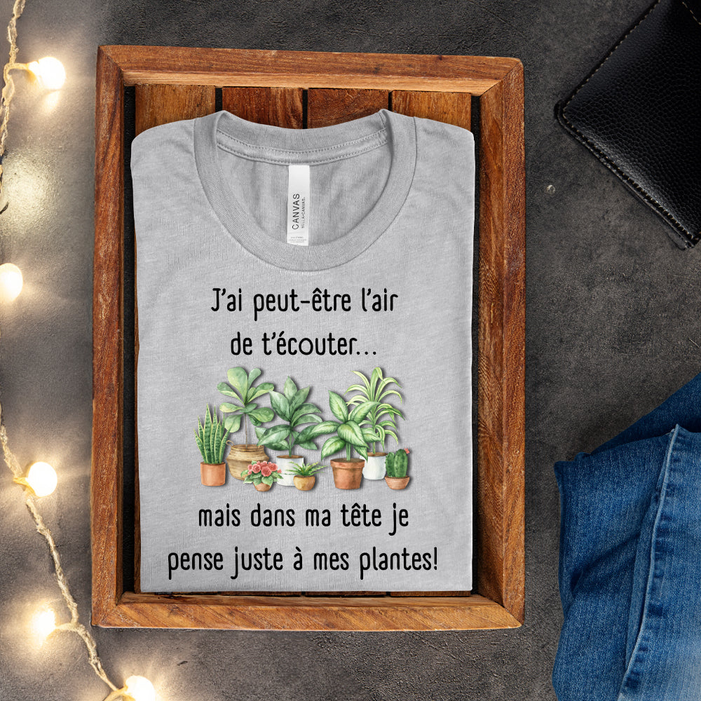 T-shirt - J'ai peut-être l'air de t'écouter... mais dans ma tête je pense juste à mes plantes
