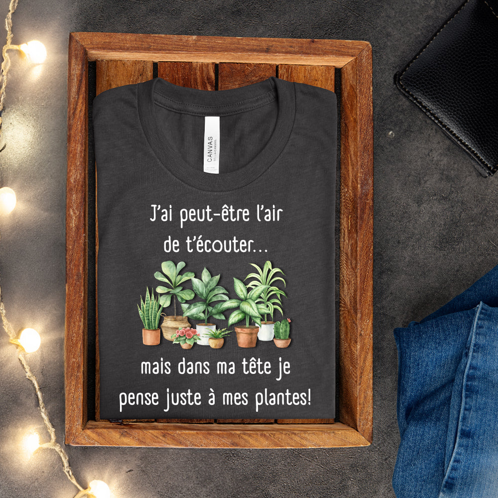 T-shirt - J'ai peut-être l'air de t'écouter... mais dans ma tête je pense juste à mes plantes