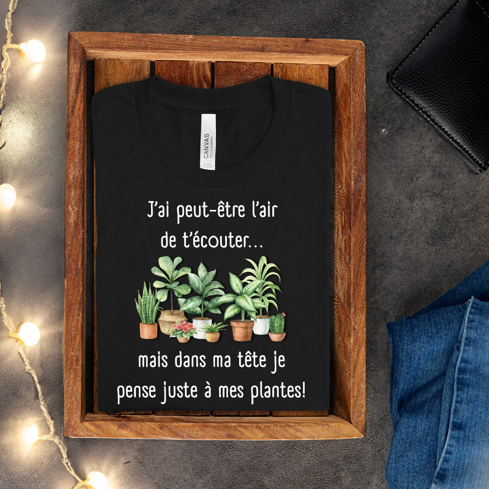 T-shirt - J'ai peut-être l'air de t'écouter... mais dans ma tête je pense juste à mes plantes