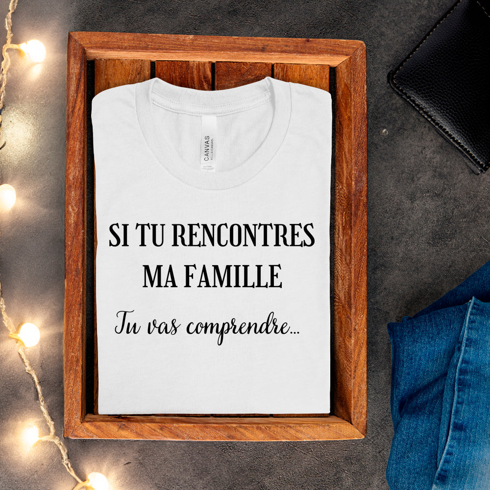 T-shirt - Si tu rencontres ma famille, tu vas comprendre